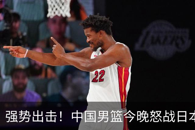 强势出击！中国男篮今晚怒战日本，郭士强仅剩9名徒弟！